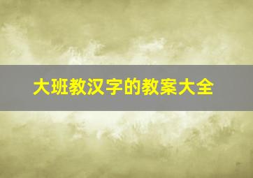 大班教汉字的教案大全