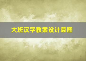 大班汉字教案设计意图