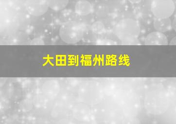 大田到福州路线