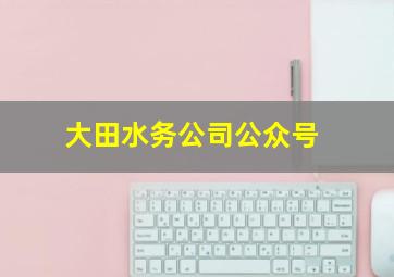 大田水务公司公众号