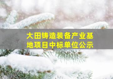 大田铸造装备产业基地项目中标单位公示