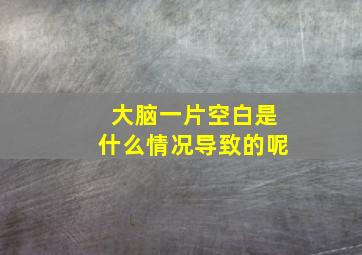 大脑一片空白是什么情况导致的呢