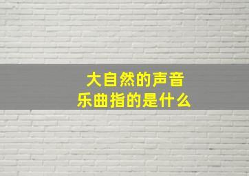 大自然的声音乐曲指的是什么