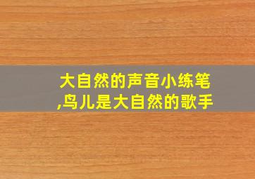 大自然的声音小练笔,鸟儿是大自然的歌手