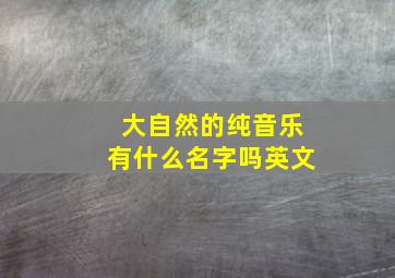 大自然的纯音乐有什么名字吗英文