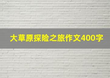 大草原探险之旅作文400字