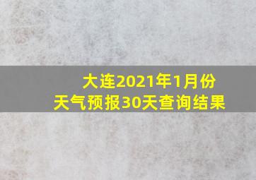 大连2021年1月份天气预报30天查询结果