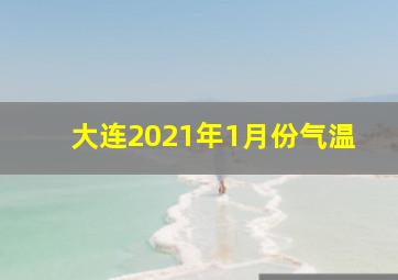 大连2021年1月份气温