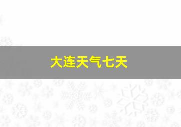 大连天气七天