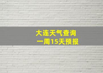 大连天气查询一周15天预报