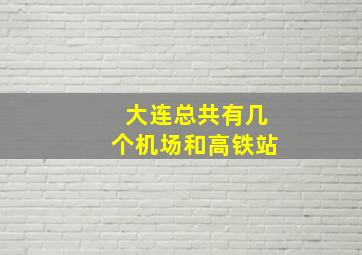 大连总共有几个机场和高铁站