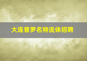 大连普罗名特流体招聘