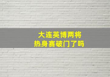 大连英博两将热身赛破门了吗