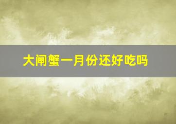 大闸蟹一月份还好吃吗