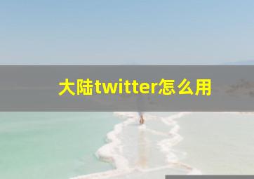 大陆twitter怎么用