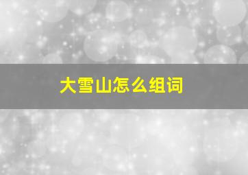 大雪山怎么组词