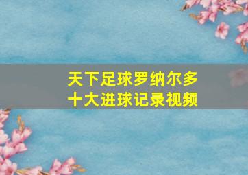 天下足球罗纳尔多十大进球记录视频