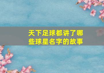 天下足球都讲了哪些球星名字的故事