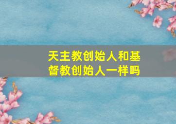 天主教创始人和基督教创始人一样吗