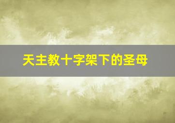 天主教十字架下的圣母