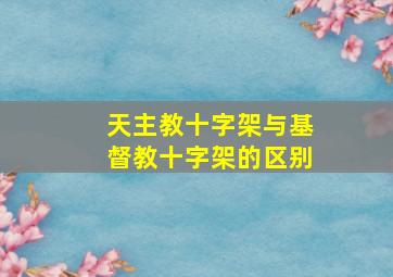 天主教十字架与基督教十字架的区别