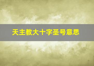 天主教大十字圣号意思