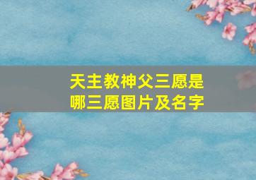 天主教神父三愿是哪三愿图片及名字