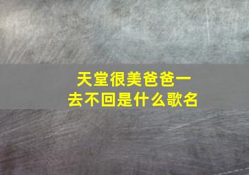 天堂很美爸爸一去不回是什么歌名