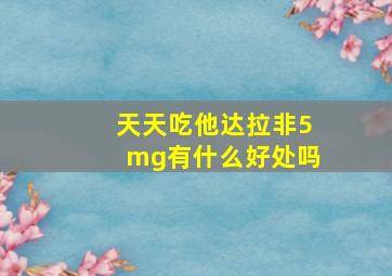 天天吃他达拉非5mg有什么好处吗