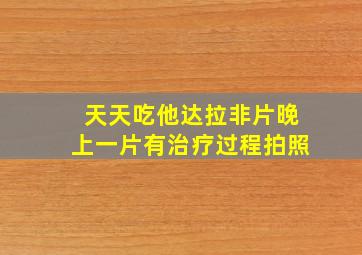 天天吃他达拉非片晚上一片有治疗过程拍照