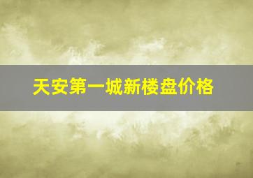 天安第一城新楼盘价格