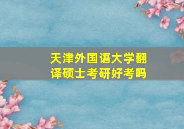 天津外国语大学翻译硕士考研好考吗