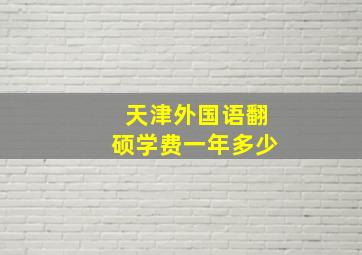 天津外国语翻硕学费一年多少