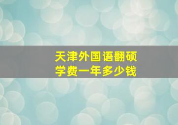 天津外国语翻硕学费一年多少钱