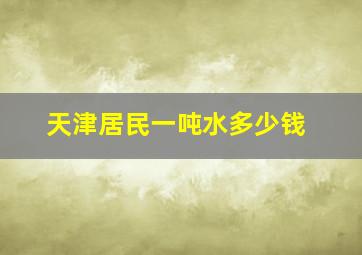 天津居民一吨水多少钱