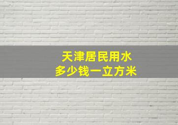 天津居民用水多少钱一立方米