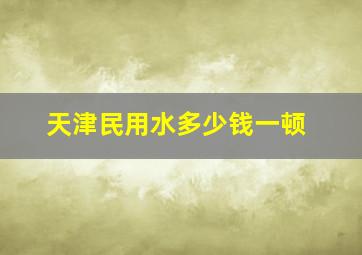 天津民用水多少钱一顿