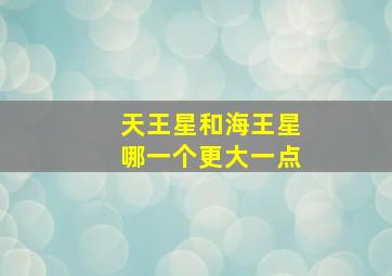 天王星和海王星哪一个更大一点