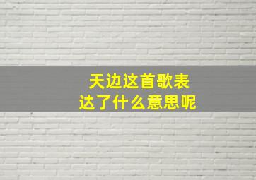 天边这首歌表达了什么意思呢