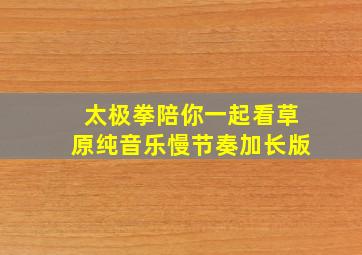 太极拳陪你一起看草原纯音乐慢节奏加长版