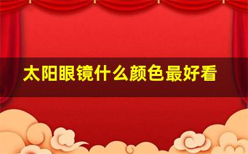 太阳眼镜什么颜色最好看