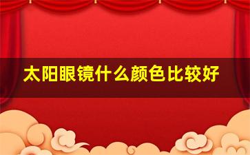 太阳眼镜什么颜色比较好