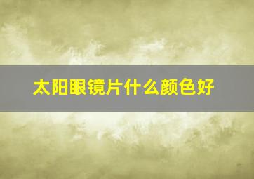 太阳眼镜片什么颜色好