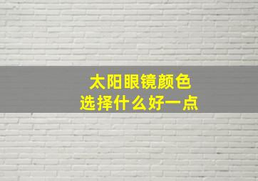 太阳眼镜颜色选择什么好一点