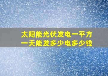 太阳能光伏发电一平方一天能发多少电多少钱