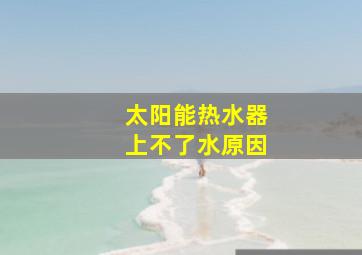 太阳能热水器上不了水原因