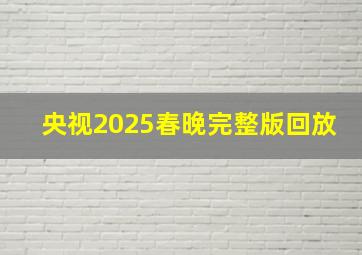 央视2025春晚完整版回放