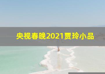 央视春晚2021贾玲小品