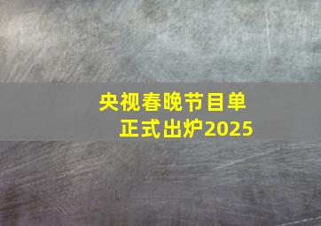 央视春晚节目单正式出炉2025