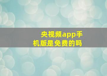 央视频app手机版是免费的吗